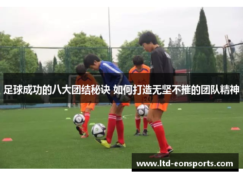 足球成功的八大团结秘诀 如何打造无坚不摧的团队精神 足球成功的八大团结秘诀 如何打造无坚不摧的团队精神