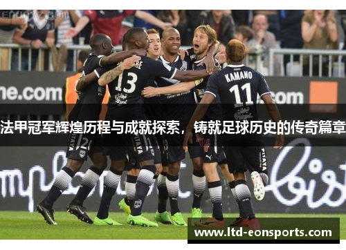 法甲冠军辉煌历程与成就探索，铸就足球历史的传奇篇章
