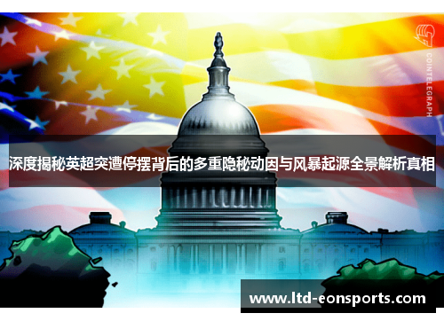 深度揭秘英超突遭停摆背后的多重隐秘动因与风暴起源全景解析真相